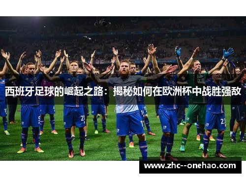 西班牙足球的崛起之路：揭秘如何在欧洲杯中战胜强敌
