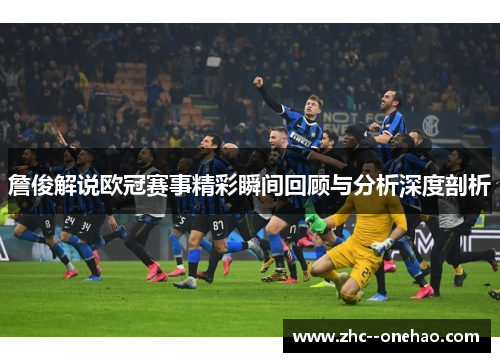 詹俊解说欧冠赛事精彩瞬间回顾与分析深度剖析