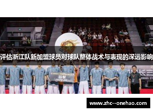 评估浙江队新加盟球员对球队整体战术与表现的深远影响