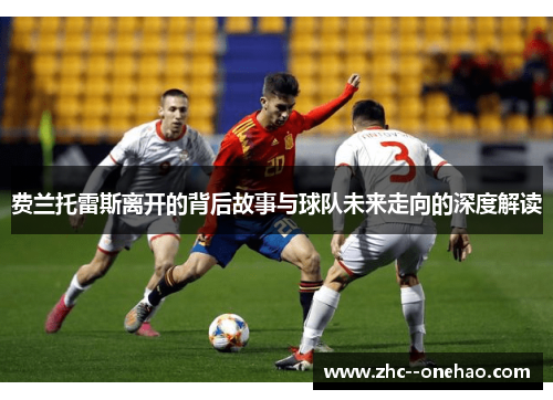 费兰托雷斯离开的背后故事与球队未来走向的深度解读