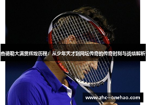 费德勒大满贯辉煌历程：从少年天才到网坛传奇的传奇时刻与战绩解析