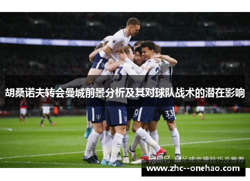 胡桑诺夫转会曼城前景分析及其对球队战术的潜在影响