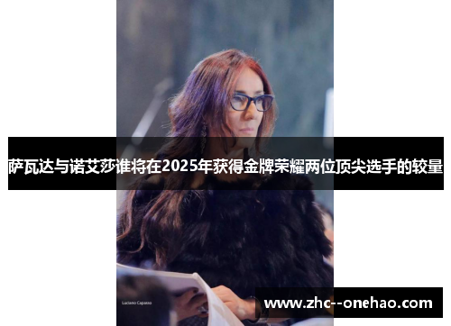 萨瓦达与诺艾莎谁将在2025年获得金牌荣耀两位顶尖选手的较量