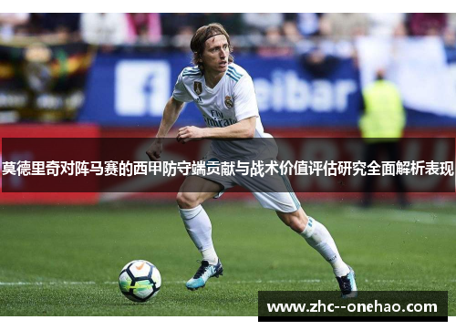 莫德里奇对阵马赛的西甲防守端贡献与战术价值评估研究全面解析表现