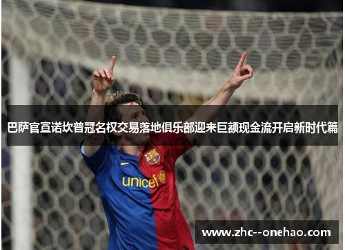 巴萨官宣诺坎普冠名权交易落地俱乐部迎来巨额现金流开启新时代篇