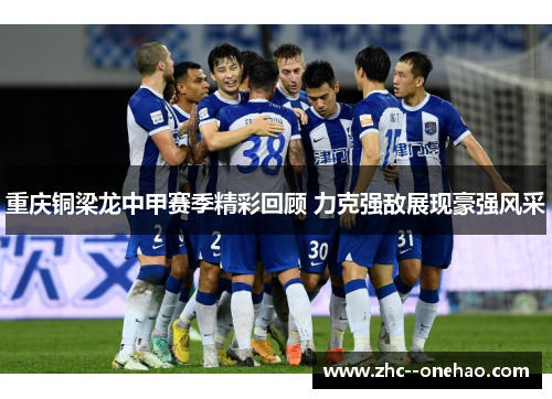 重庆铜梁龙中甲赛季精彩回顾 力克强敌展现豪强风采