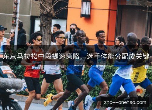 东京马拉松中段提速策略，选手体能分配成关键